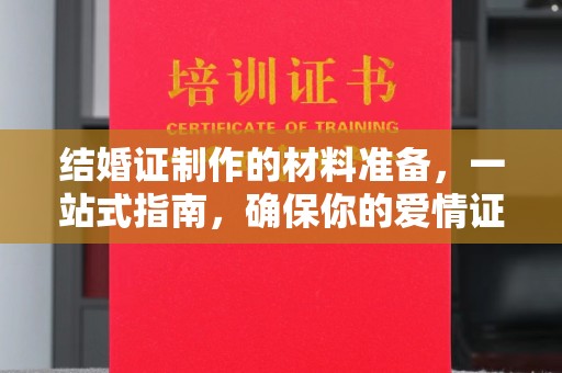 洋县结婚证制作的材料准备，一站式指南，确保你的爱情证书完美无瑕